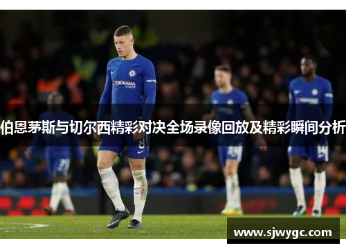 伯恩茅斯与切尔西精彩对决全场录像回放及精彩瞬间分析