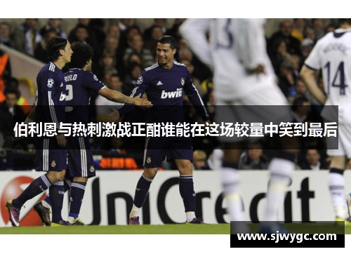 伯利恩与热刺激战正酣谁能在这场较量中笑到最后