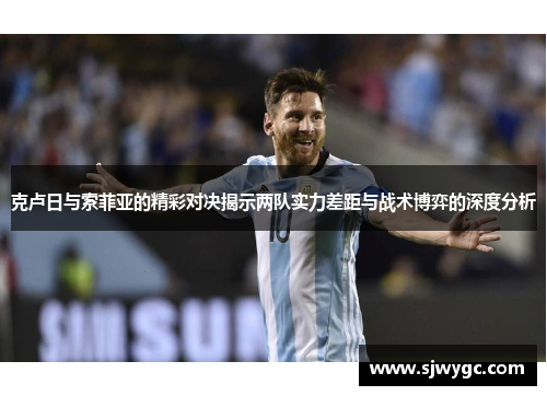 克卢日与索菲亚的精彩对决揭示两队实力差距与战术博弈的深度分析