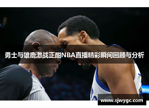 勇士与雄鹿激战正酣NBA直播精彩瞬间回顾与分析