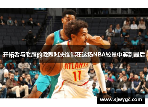 开拓者与老鹰的激烈对决谁能在这场NBA较量中笑到最后
