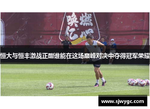恒大与恒丰激战正酣谁能在这场巅峰对决中夺得冠军荣耀