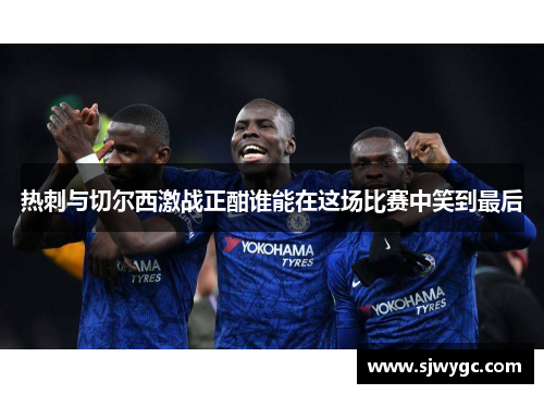 热刺与切尔西激战正酣谁能在这场比赛中笑到最后