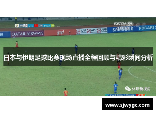 日本与伊朗足球比赛现场直播全程回顾与精彩瞬间分析