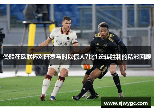 曼联在欧联杯对阵罗马时以惊人7比1逆转胜利的精彩回顾