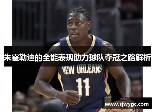 朱霍勒迪的全能表现助力球队夺冠之路解析