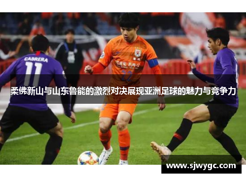 柔佛新山与山东鲁能的激烈对决展现亚洲足球的魅力与竞争力