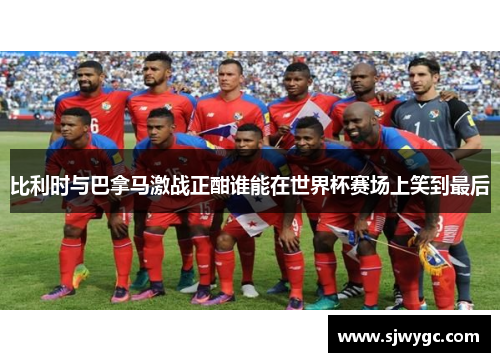 比利时与巴拿马激战正酣谁能在世界杯赛场上笑到最后