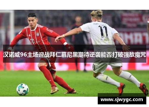汉诺威96主场迎战拜仁慕尼黑期待逆袭能否打破强敌魔咒