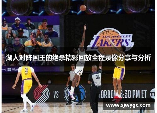 湖人对阵国王的绝杀精彩回放全程录像分享与分析