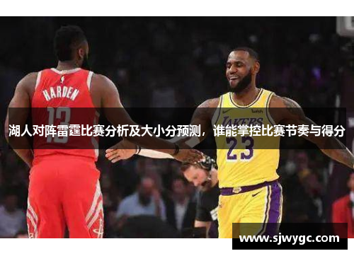 湖人对阵雷霆比赛分析及大小分预测，谁能掌控比赛节奏与得分