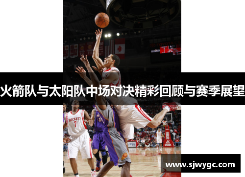 火箭队与太阳队中场对决精彩回顾与赛季展望