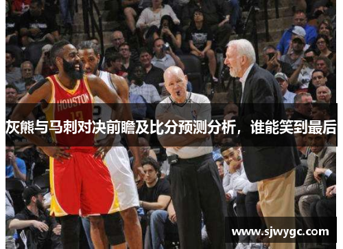 灰熊与马刺对决前瞻及比分预测分析，谁能笑到最后