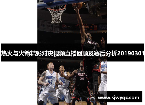 热火与火箭精彩对决视频直播回顾及赛后分析20190301